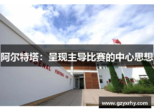 阿尔特塔:呈现主导比赛的中心思想 阿尔特塔:呈现主导比赛的中心思想