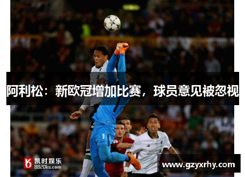 阿利松:新欧冠增加比赛,球员意见被忽视 阿利松:新欧冠增加比赛,球员意见被忽视