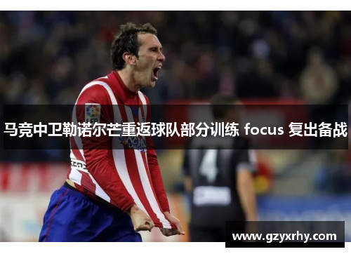 马竞中卫勒诺尔芒重返球队部分训练 focus 复出备战