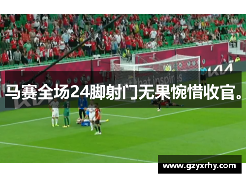 马赛全场24脚射门无果惋惜收官。