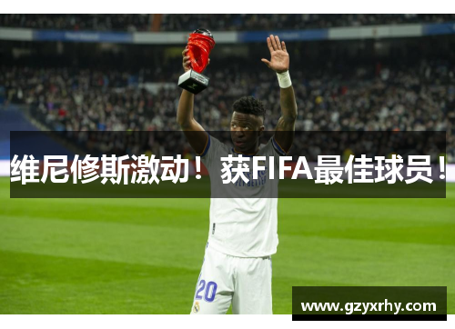 维尼修斯激动！获FIFA最佳球员！