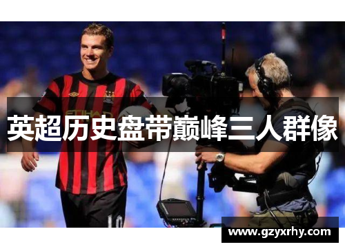 英超历史盘带巅峰三人群像