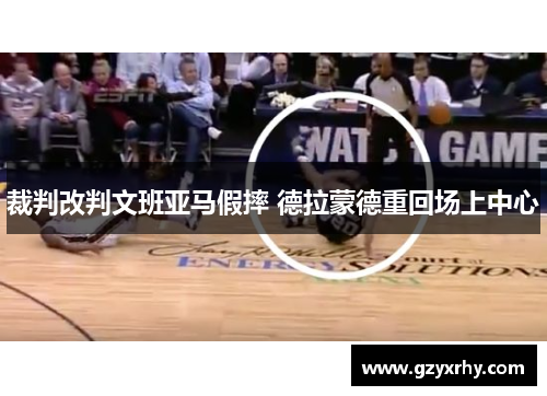 裁判改判文班亚马假摔 德拉蒙德重回场上中心