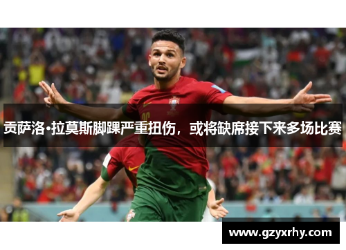 贡萨洛·拉莫斯脚踝严重扭伤，或将缺席接下来多场比赛