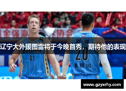 辽宁大外援图雷将于今晚首秀，期待他的表现